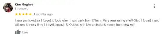 “I was panicked as I forgot to look when I got back from B’ham. Very reassuring site!! Glad I found it and will use it every time I travel through UK cities with low emission zones from now on!!”