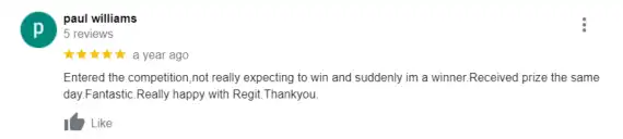 "Entered the competition, not really expecting to win and suddenly im a winner. Received prize the same day. Fantastic. Really happy with Regit. Thank you"